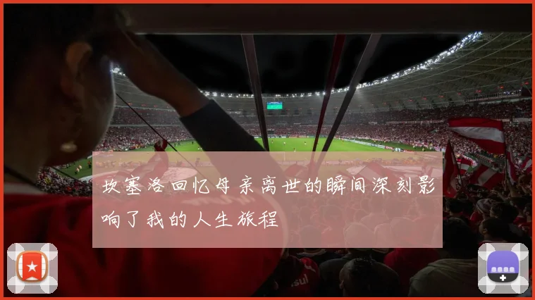坎塞洛回忆母亲离世的瞬间深刻影响了我的人生旅程