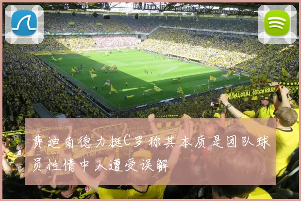 费迪南德力挺C罗称其本质是团队球员性情中人遭受误解