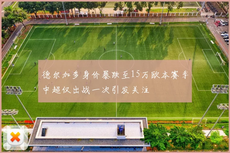德尔加多身价暴跌至15万欧本赛季中超仅出战一次引发关注