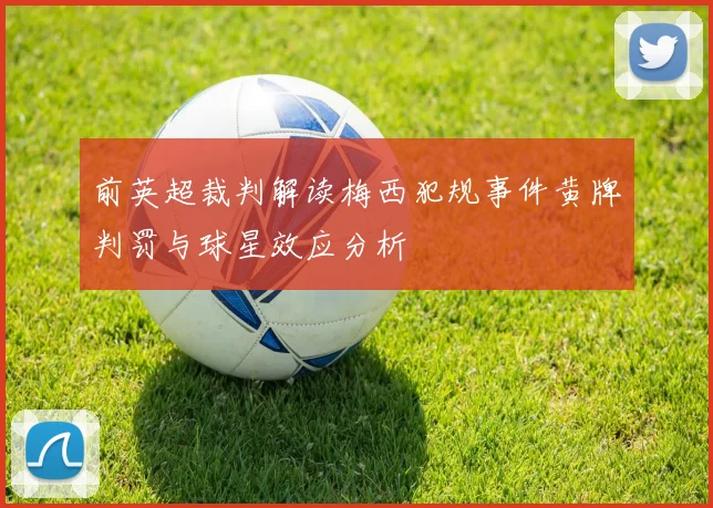 前英超裁判解读梅西犯规事件黄牌判罚与球星效应分析