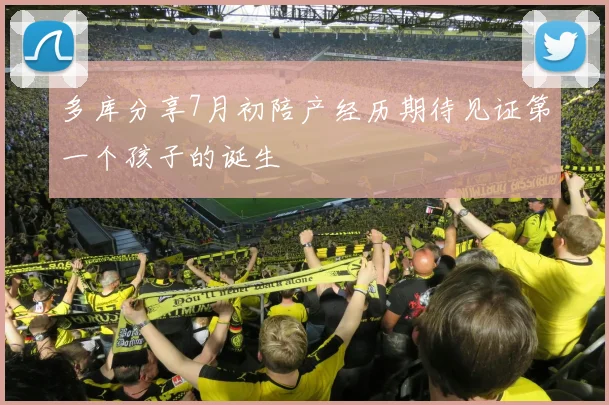 多库分享7月初陪产经历期待见证第一个孩子的诞生