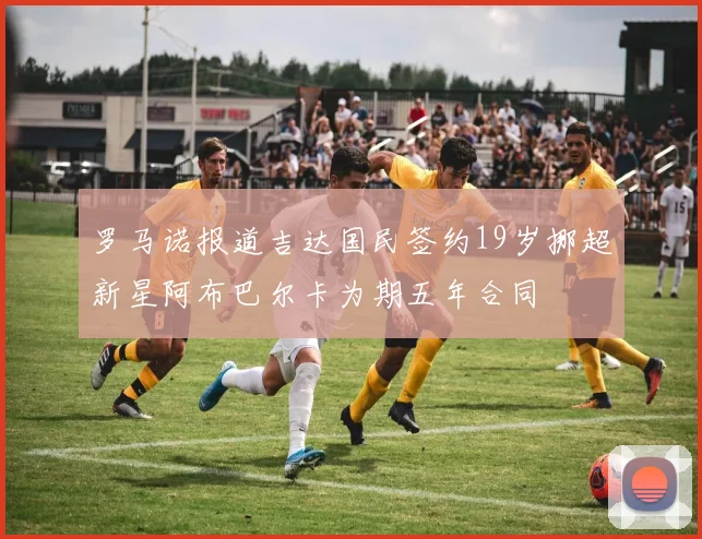 罗马诺报道吉达国民签约19岁挪超新星阿布巴尔卡为期五年合同