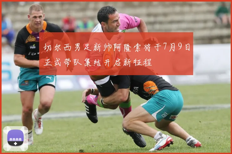 切尔西男足新帅阿隆索将于7月9日正式带队集结开启新征程