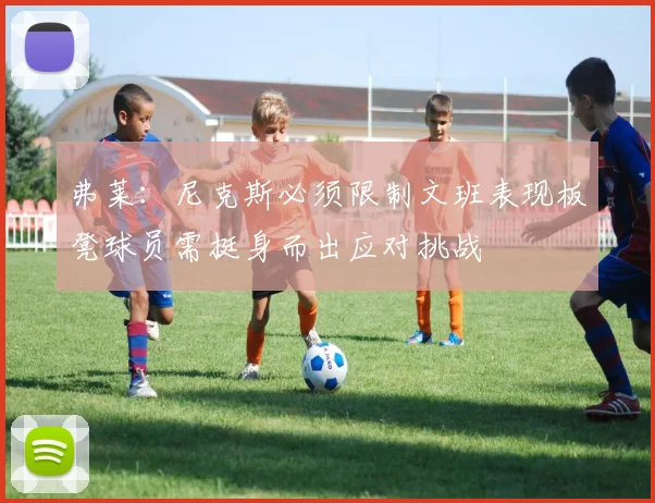弗莱:尼克斯必须限制文班表现板凳球员需挺身而出应对挑战