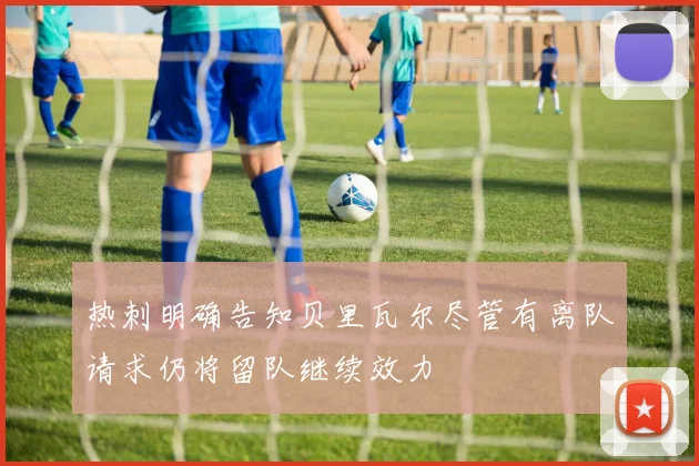 热刺明确告知贝里瓦尔尽管有离队请求仍将留队继续效力