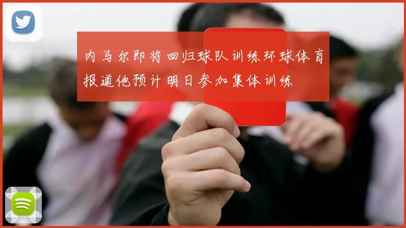 内马尔即将回归球队训练环球体育报道他预计明日参加集体训练