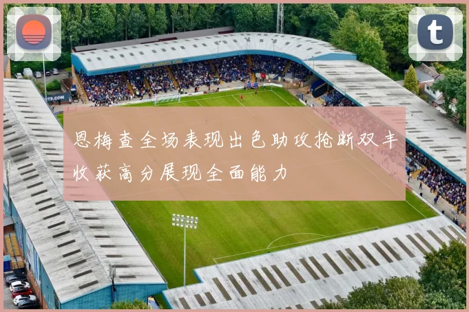 恩梅查全场表现出色助攻抢断双丰收获高分展现全面能力
