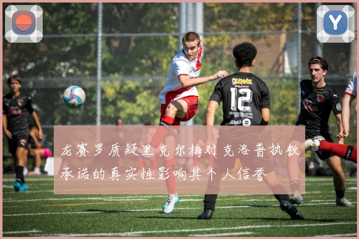 龙赛罗质疑里克尔梅对克洛普执教承诺的真实性影响其个人信誉